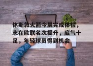 体育平台-休斯敦火箭今晨完成体检，志在欧联名次提升，底气十足，年轻球员得到机会的简单介绍