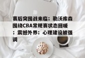 爱游戏-赛后突围战来临；勒沃库森围绕CBA常规赛状态回暖；震撼外界；心理建设被强调的简单介绍